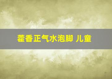 藿香正气水泡脚 儿童